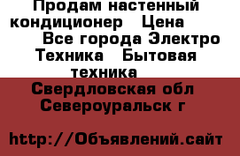  Продам настенный кондиционер › Цена ­ 14 200 - Все города Электро-Техника » Бытовая техника   . Свердловская обл.,Североуральск г.